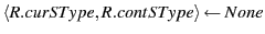 $ \langle R.curSType, R.contSType \rangle \leftarrow None$