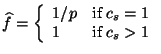 $\displaystyle \widehat{f}=\left\{\begin{array}{ll} 1/p & \textrm{if $c_s=1$}\\ 1 & \textrm{if $c_s>1$} \end{array}\right.$