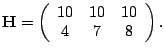 $\displaystyle \mathbf{H}=\left(\begin{array}{ccc} 10&10&10\  4&7&8 \end{array}\right ).$