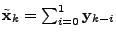 $ \tilde{\mathbf{x}}_k = \sum_{i=0}^{1} \mathbf{y}_{k-i}$