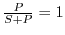 $ \frac{P}{S+P}=1$