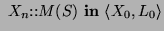 $\displaystyle ~\ensuremath{X_n\text{::}\ensuremath{\ensuremath{M}(\ensuremath{S})}}~\text{\bf in}~\ensuremath{\langle\ensuremath{X_0}, \ensuremath{L_0}\rangle}$