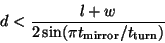 \begin{displaymath}
d < \frac{l+w}{2 \sin (\pi t_\mathrm{mirror} / t_\mathrm{turn})}
\end{displaymath}