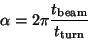 \begin{displaymath}
\alpha = 2 \pi \frac{t_\mathrm{beam}}{t_\mathrm{turn}}
\end{displaymath}