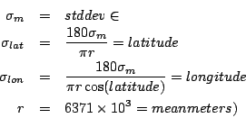 \begin{eqnarray*}
\sigma_m & = & stddev\in\meters \\
\sigma_{lat} & = & \frac...
...stddev\\
r & = & 6371 \times 10^3 = mean\earth\radius\(meters)
\end{eqnarray*}