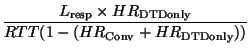 $\displaystyle \frac{L_\mathrm{resp} \times HR_\mathrm{DTDonly}}
{RTT(1-(HR_\mathrm{Conv}+HR_\mathrm{DTDonly}))}$