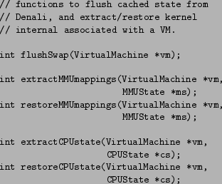 \begin{figure}\begin{small}
\begin{verbatim}// functions to flush cached state...
...achine *vm,
CPUState *cs);\end{verbatim}\end{small}\vspace{-0.1in}
\end{figure}