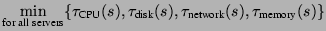 $\displaystyle \min_{\text{for all servers}} \{\tau_\text{CPU}(s), \tau_\text{disk}(s), \tau_\text{network}(s), \tau_\text{memory}(s)\}
$