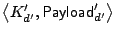 $ \left<K'_{d'},
\mathsf{Payload}'_{d'}\right>$