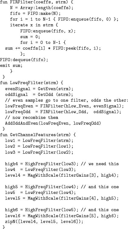 \begin{figure}\begin{verbatim}fun FIRFilter(coeffs, strm) {
N = Array:length(...
...6);
zipN([level4, level5, level6]);
}\end{verbatim}
\vspace{-5mm}
\end{figure}