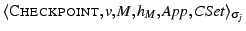 $ \langle\ensuremath{\textsc{Checkpoint}}, v, M, h_M, \mathit{App}, \mathit{CSet}\rangle_{\sigma_j}$