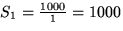 $S_1= \frac{1000}{1} = 1000$