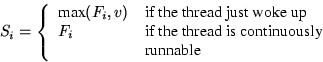 \begin{displaymath}
S_i = \left\{ \begin{array}
{ll}
 \mbox{max}(F_i,v)& \mbox{i...
 ...ead is continuously}\  & \mbox{runnable}\ \end{array} \right.\end{displaymath}