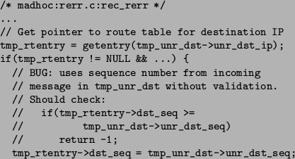 \begin{figure}\begin{verbatim}/* madhoc:rerr.c:rec_rerr */
...
// Get pointer ...
... -1;
tmp_rtentry->dst_seq = tmp_unr_dst->unr_dst_seq;\end{verbatim}\end{figure}