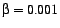 $ \beta = 0.001$