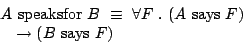 \begin{displaymath}
\begin{array}{ll}
\multicolumn{2}{l}{A \ {\mathrm{speaksfor}...
...ys}}\ F)}\\
& \rightarrow (B \ {\mathrm{says}}\ F)
\end{array}\end{displaymath}