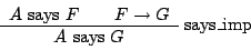 \begin{displaymath}
\begin{array}{c}
\begin{array}[b]{c} {A \ {\mathrm{says}}\ F...
...ays}}\ G}
\end{array} \raisebox{1.5ex}{ says\_imp}
\end{array}\end{displaymath}