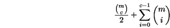 \begin{displaymath}
\frac{{m \choose c}}{2} + \sum_{i = 0}^{c-1} {m \choose i}
\end{displaymath}