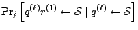 $\displaystyle {{\textstyle\Pr_{\hat{\ell}}} \left[{q}^{(\ell)}{r}^{(1)} \leftarrow {\cal S}\mid {q}^{(\ell)} \leftarrow {\cal S}\right]}$