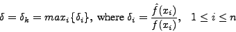 \begin{displaymath}
\delta = \delta_k = max_i\{\delta_i\}, \mbox{ where } \delta_i = \frac{\hat{f}(x_i)}{f(x_i)}, ~~~1 \leq i \leq n
\end{displaymath}