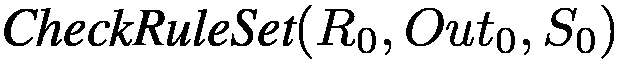 $\textit{CheckRuleSet}(R_0,
Out_0, S_0)$