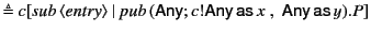 $\displaystyle \triangleq c[\mathit{sub} \langle\mathit{entry}\rangle \vert  \...
...hsf{Any};c!\mathsf{Any}  \mathsf{as} x \;,\; \mathsf{Any} \mathsf{as} y).P]$