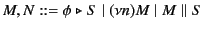 $\displaystyle M, N ::= \phi \mathrel{\triangleright}S \mid (\nu n) M \mid M \parallel S
$