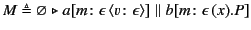 $\displaystyle M \triangleq \varnothing \mathrel{\triangleright}
a[m\colon\epsilon  \langle v\colon\epsilon \rangle ]
\parallel
b[m\colon\epsilon  (x).P]
$