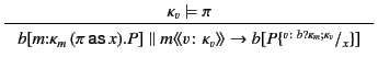 $\displaystyle \inference{\kappa_v \models \pi}{
b[m\mathord{:}\kappa_{m} (
\pi...
... \rangle\!\rangle
\rightarrow
b[P\{^{v\colon b?\kappa_m ;\kappa_v }/_{x}\}]
}
$