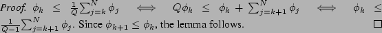 \begin{proof}
% latex2html id marker 312$\phi_k \leq \frac{1}{Q}{\sum_{j=k}^N{...
...k+1}^N{\phi_j}}$. Since $\phi_{k+1} \leq \phi_k$, the lemma follows.
\end{proof}