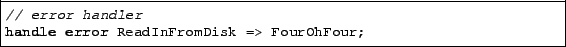 \begin{lstlisting}
// error handler
handle error ReadInFromDisk => FourOhFour;
\end{lstlisting}