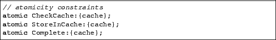 \begin{lstlisting}
// atomicity constraints
atomic CheckCache:{cache};
atomic StoreInCache:{cache};
atomic Complete:{cache};
\end{lstlisting}