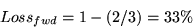 \begin{displaymath}
Loss_{fwd} = 1 - (2/3) = 33\% \end{displaymath}