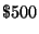 $ \$500 $