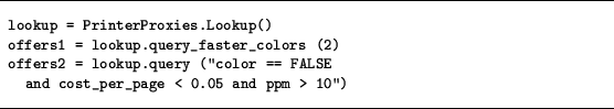 \begin{figure}
\hrule\vskip 0.2cm
{\small\begin{verbatim}lookup = PrinterProx...
...LSE
and cost_per_page < 0.05 and ppm > 10'')\end{verbatim}}
\hrule\end{figure}