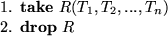 \begin{smallenum}
\item {\bf take} $R(T_{1}, T_{2}, ..., T_{n})$
\item {\bf drop} $R$\end{smallenum}