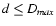 $\ensuremath{d}\leq \ensuremath{D_{max}}$