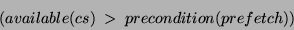 \begin{displaymath}\begin{split} & (available(cs)\; > \; precondition(prefetch)) \end{split}\end{displaymath}