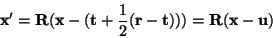 \begin{displaymath}
\mathbf{x}'=\mathbf{R}(\mathbf{x}-(\mathbf{t}+\frac{1}{2}(\mathbf{r}-\mathbf{t})))=\mathbf{R}(\mathbf{x}-\mathbf{u})
\end{displaymath}