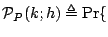 $\displaystyle \mathcal{P}_{P}(k;h)
 \triangleq
 \Pr\{$