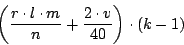 \begin{displaymath}\left( \frac{r \cdot l \cdot m}{n} + \frac {2 \cdot v}{40} \right) \cdot \left( k - 1 \right) \end{displaymath}