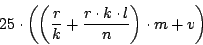 \begin{displaymath}25 \cdot \left( \left(\frac{r}{k} + \frac{r \cdot k \cdot l}{n} \right) \cdot m + v \right) \end{displaymath}