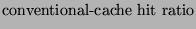 $\displaystyle \mbox{conventional-cache hit ratio}$