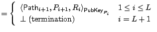 $\displaystyle = \left\{\begin{array}{lc} \left<\mathsf{Path}_{i+1}, P_{i+1}, R_...
..._i}} & 1\leq i\leq L  \bot\;\mathrm{(termination)} & i=L+1 \end{array}\right.$