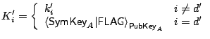 $\displaystyle K'_i = \left\{\begin{array}{ll} k'_i & i\neq d'  \left< \mathsf...
...{A}\vert\mathsf{FLAG} \right>_{\mathsf{PubKey}_{A}} & i = d' \end{array}\right.$