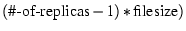 $(\textrm{\char93 -of-replicas}-1) * \textup{filesize})$