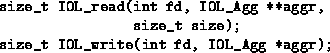 \begin{figure}
\begin{tex2html_preform}\begin{verbatim}size_t IOL_read(int fd, I...
..., IOL_Agg *aggr);\end{verbatim}\end{tex2html_preform}\vspace{-.5cm}
\end{figure}