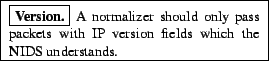 \framebox{
\begin{minipage}[h]{0.45\textwidth}
\small
\framebox{\textbf{Version....
... pass packets with IP version fields which the NIDS
understands.
\end{minipage}}