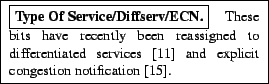 \framebox{
\begin{minipage}[h]{0.45\textwidth}
\small
\framebox{\textbf{Type Of ...
...ffserv-RFC} and explicit congestion notification \cite{ecn-RFC}.
\end{minipage}}