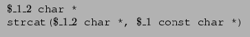 $\displaystyle \begin{array}{l}
\texttt{$\$\_1\_2$\ char *}\\
\texttt{strcat($\$\_1\_2$\ char *, $\$\_1$\ const char *)} \end{array} $